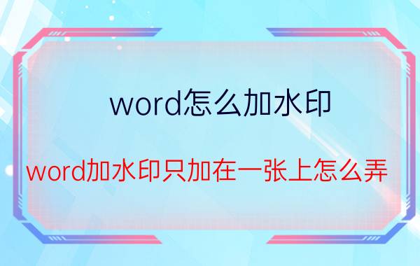 word怎么加水印 word加水印只加在一张上怎么弄？